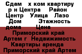 Сдам 2-х ком.квартиру р-н Центра. › Район ­ Центр › Улица ­ Лазо › Дом ­ 32 › Этажность дома ­ 5 › Цена ­ 17 000 - Приморский край, Артем г. Недвижимость » Квартиры аренда   . Приморский край,Артем г.